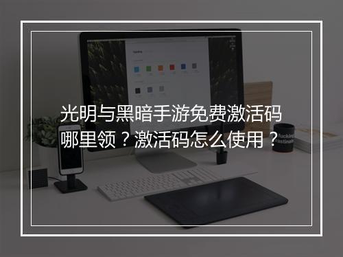 光明与黑暗手游免费激活码哪里领?激活码怎么使用?