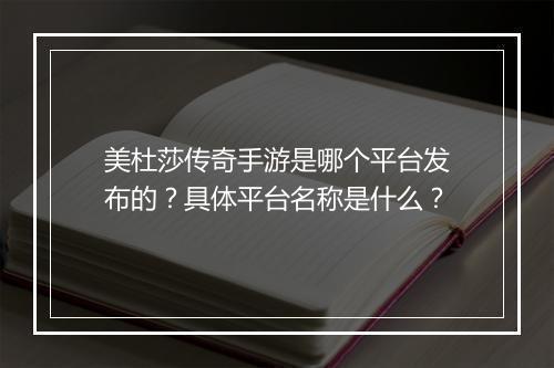 美杜莎传奇手游是哪个平台发布的?具体平台名称是什么?