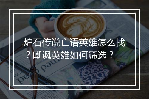炉石传说亡语英雄怎么找?嘲讽英雄如何筛选?