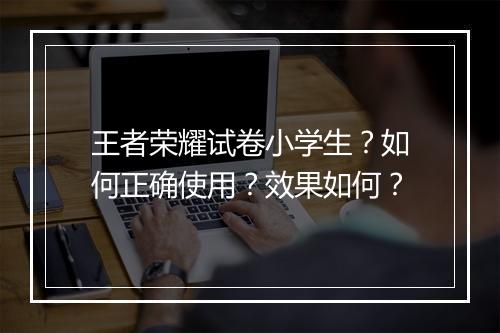 王者荣耀试卷小学生？如何正确使用？效果如何？