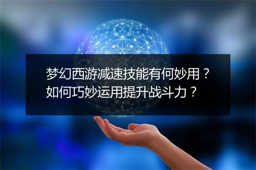 梦幻西游减速技能有何妙用?如何巧妙运用提升战斗力?