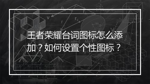 王者荣耀台词图标怎么添加?如何设置个性图标?