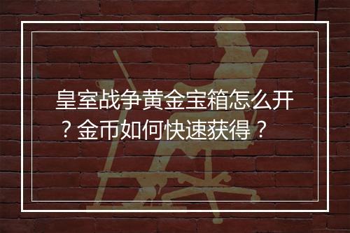 皇室战争黄金宝箱怎么开？金币如何快速获得？