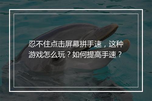 忍不住点击屏幕拼手速,这种游戏怎么玩?如何提高手速?