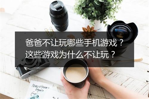 爸爸不让玩哪些手机游戏?这些游戏为什么不让玩?