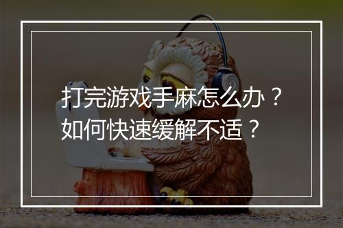 打完游戏手麻怎么办?如何快速缓解不适?