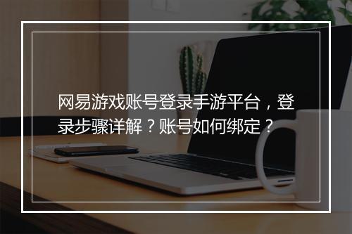 网易游戏账号登录手游平台,登录步骤详解?账号如何绑定?