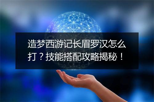 造梦西游记长眉罗汉怎么打？技能搭配攻略揭秘！