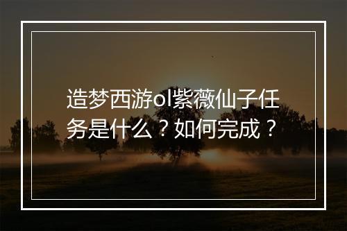 造梦西游ol紫薇仙子任务是什么?如何完成?