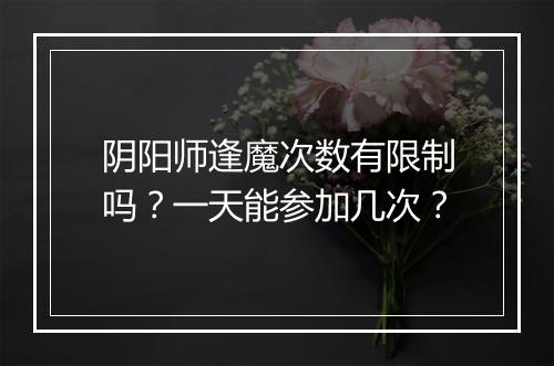 阴阳师逢魔次数有限制吗？一天能参加几次？