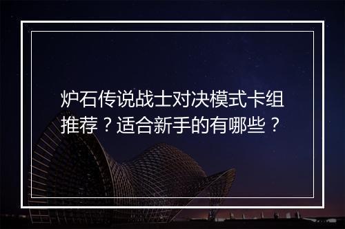 炉石传说战士对决模式卡组推荐?适合新手的有哪些?