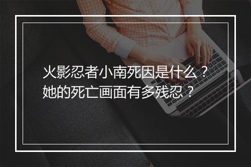 火影忍者小南死因是什么?她的死亡画面有多残忍?