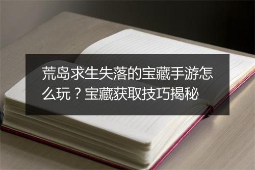 荒岛求生失落的宝藏手游怎么玩？宝藏获取技巧揭秘