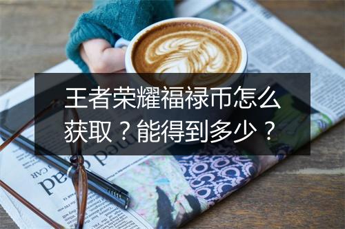 王者荣耀福禄币怎么获取?能得到多少?
