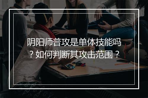 阴阳师普攻是单体技能吗？如何判断其攻击范围？
