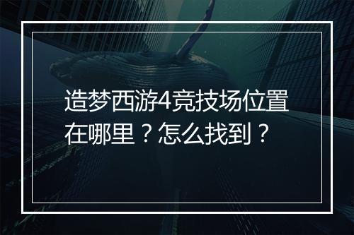 造梦西游4竞技场位置在哪里？怎么找到？