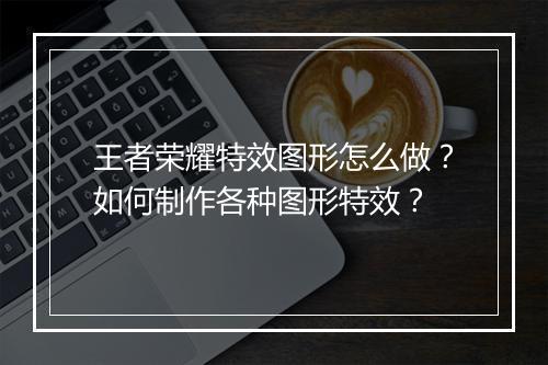 王者荣耀特效图形怎么做?如何制作各种图形特效?