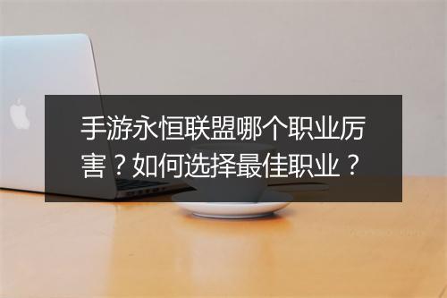 手游永恒联盟哪个职业厉害?如何选择最佳职业?