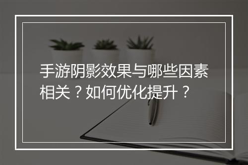 手游阴影效果与哪些因素相关?如何优化提升?