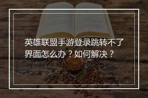 英雄联盟手游登录跳转不了界面怎么办?如何解决?