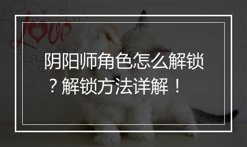 阴阳师角色怎么解锁?解锁方法详解!