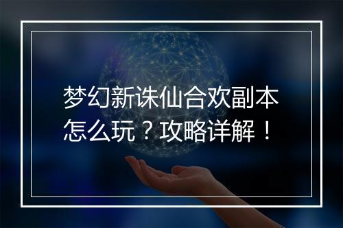 梦幻新诛仙合欢副本怎么玩?攻略详解!