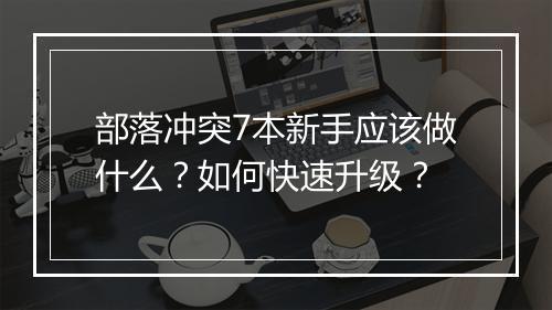 部落冲突7本新手应该做什么?如何快速升级?