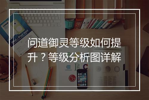问道御灵等级如何提升？等级分析图详解