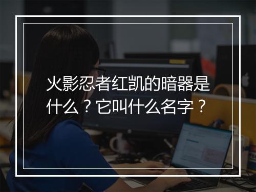 火影忍者红凯的暗器是什么?它叫什么名字?