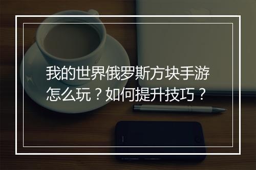 我的世界俄罗斯方块手游怎么玩?如何提升技巧?