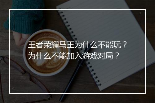 王者荣耀马王为什么不能玩?为什么不能加入游戏对局?