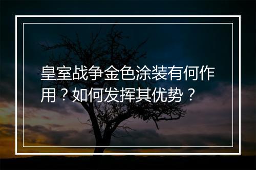 皇室战争金色涂装有何作用?如何发挥其优势?