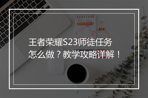 王者荣耀S23师徒任务怎么做?教学攻略详解!