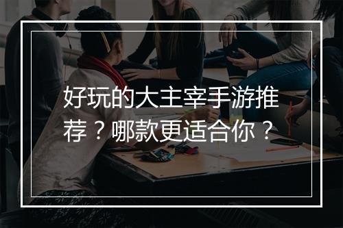 好玩的大主宰手游推荐?哪款更适合你?
