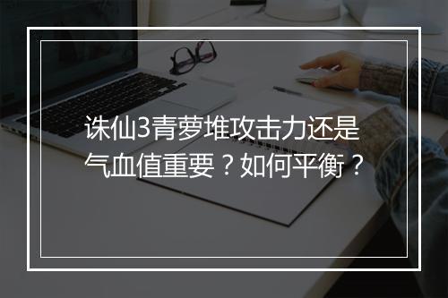 诛仙3青萝堆攻击力还是气血值重要?如何平衡?