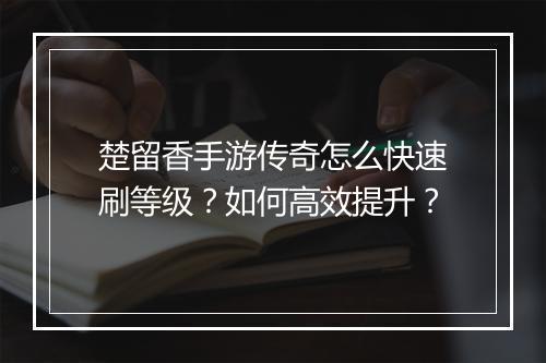 楚留香手游传奇怎么快速刷等级?如何高效提升?