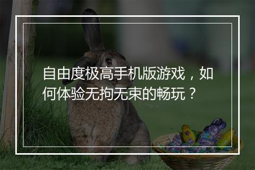 自由度极高手机版游戏，如何体验无拘无束的畅玩？