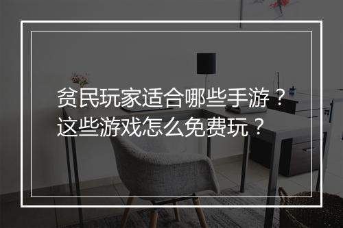 贫民玩家适合哪些手游？这些游戏怎么免费玩？