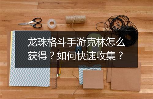 龙珠格斗手游克林怎么获得？如何快速收集？