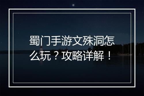 蜀门手游文殊洞怎么玩?攻略详解!