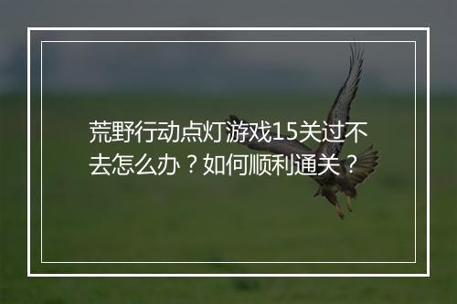 荒野行动点灯游戏15关过不去怎么办?如何顺利通关?
