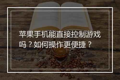 苹果手机能直接控制游戏吗？如何操作更便捷？