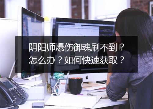 阴阳师爆伤御魂刷不到?怎么办?如何快速获取?