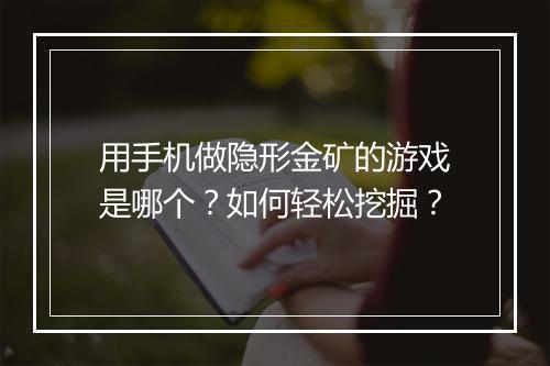 用手机做隐形金矿的游戏是哪个?如何轻松挖掘?