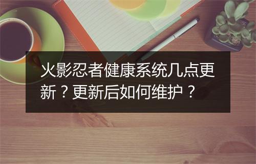 火影忍者健康系统几点更新?更新后如何维护?