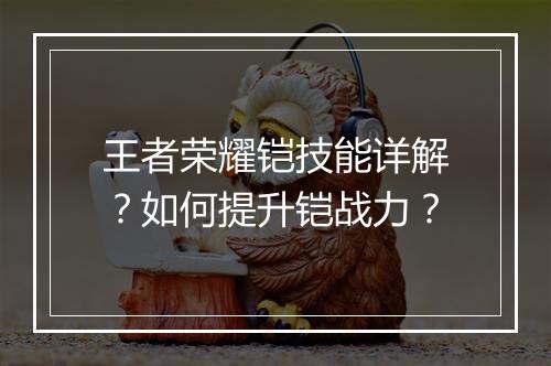 王者荣耀铠技能详解？如何提升铠战力？