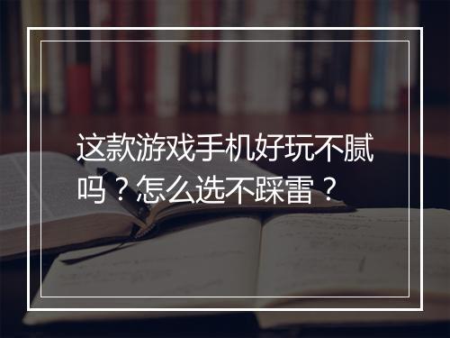 这款游戏手机好玩不腻吗？怎么选不踩雷？