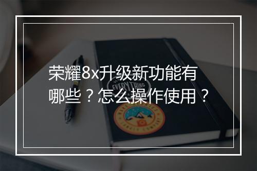 荣耀8x升级新功能有哪些?怎么操作使用?