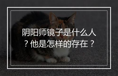 阴阳师镜子是什么人？他是怎样的存在？
