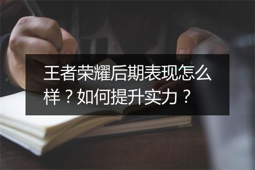 王者荣耀后期表现怎么样?如何提升实力?